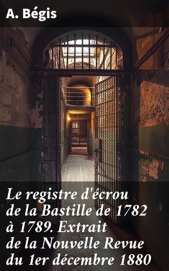 Le registre d'écrou de la Bastille de 1782 à 1789 Extrait de la Nouvelle Revue du 1er décembre 1880 - Exploration des entrées du registre carcéral de la Bastille au XVIIIe siècle - cover