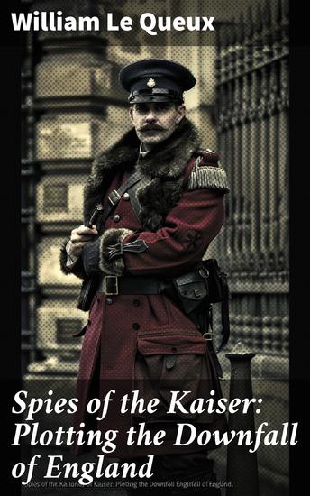 Spies of the Kaiser: Plotting the Downfall of England - Intrigue and Betrayal: Shadowy Plots and International Espionage - cover