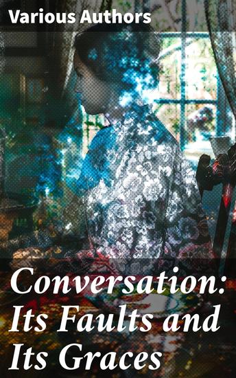 Conversation: Its Faults and Its Graces - Exploring the Art of Dialogue and Communication Through Literary Lens - cover
