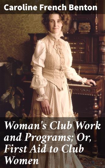 Woman's Club Work and Programs; Or First Aid to Club Women - Empowering Women Through Club Activities and Literary Programs - cover