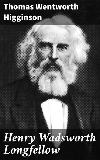 Henry Wadsworth Longfellow - Unraveling the Legacy of a Literary Icon - cover