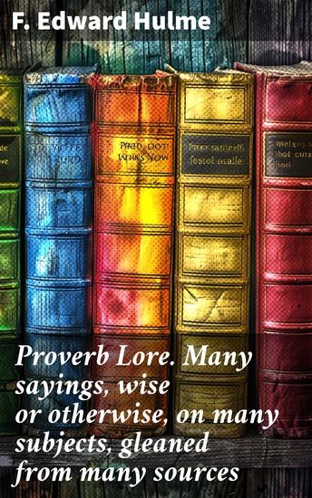 Proverb Lore Many sayings wise or otherwise on many subjects gleaned from many sources - Exploring the Tapestry of Human Wisdom - cover