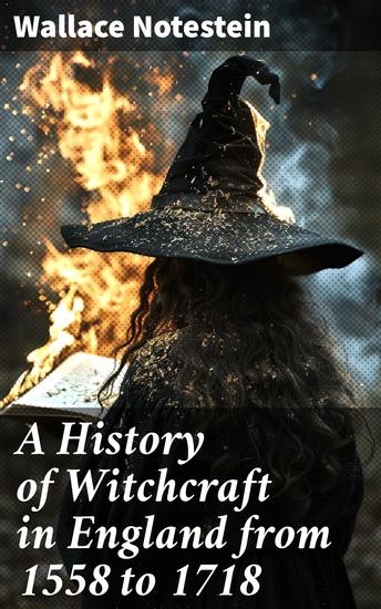 A History of Witchcraft in England from 1558 to 1718 - Unveiling the Dark Legacy of Witchcraft Trials in Early Modern England - cover