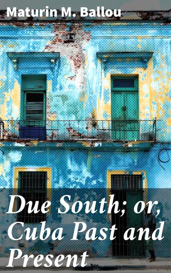 Due South; or Cuba Past and Present - Journey through Cuba's captivating past and vibrant present - cover