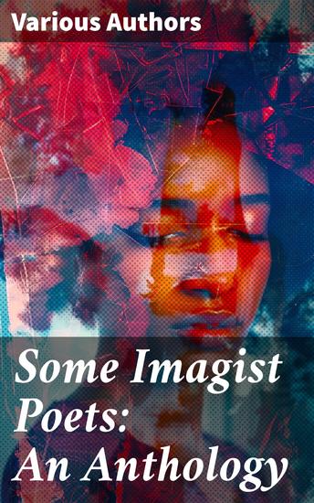 Some Imagist Poets: An Anthology - Exploring the Essence of Modernist Verse Innovation - cover