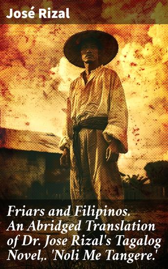 Friars and Filipinos An Abridged Translation of Dr Jose Rizal's Tagalog Novel 'Noli Me Tangere' - Unveiling Colonial Injustices: A Tale of Friars and Filipinos - cover