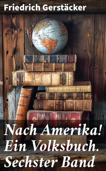 Nach Amerika! Ein Volksbuch Sechster Band - Ein deutscher Auswanderer im wilden Westen Amerikas: Abenteuer und Konflikte im Grenzland - cover