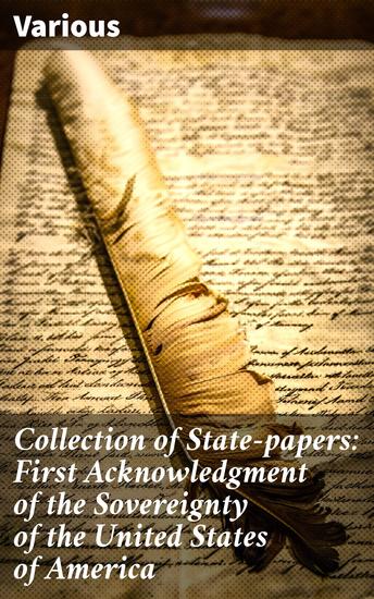 Collection of State-papers: First Acknowledgment of the Sovereignty of the United States of America - Diplomatic Recognition and Independence: State-papers of Early America - cover