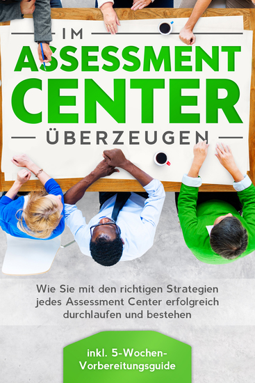 Im Assessment Center überzeugen: Wie Sie mit den richtigen Strategien jedes Assessment Center erfolgreich durchlaufen und bestehen - inkl 5-Wochen-Vorbereitungsguide - cover