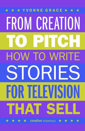From Creation to Pitch - How to Write Stories for Television that Sell - cover