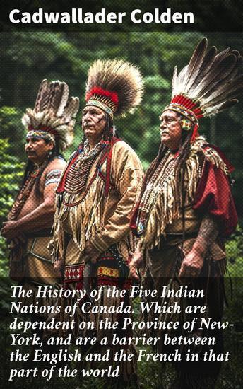The History of the Five Indian Nations of Canada Which are dependent on the Province of New-York and are a barrier between the English and the French in that part of the world - cover
