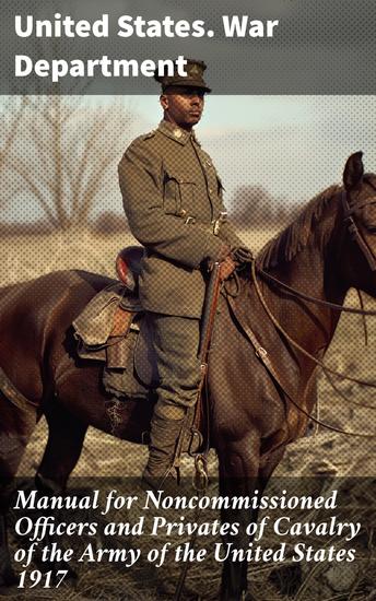 Manual for Noncommissioned Officers and Privates of Cavalry of the Army of the United States 1917 - To be also used by Engineer Companies (Mounted) for Cavalry Instruction and Training - cover