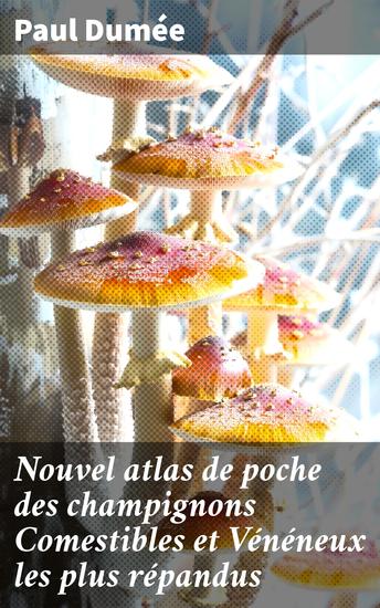 Nouvel atlas de poche des champignons Comestibles et Vénéneux les plus répandus - Découvrez la diversité des champignons avec ce guide illustré - cover