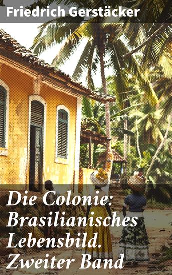 Die Colonie: Brasilianisches Lebensbild Zweiter Band - Abenteuer und Kolonialleben in Brasilien: Deutsche Auswanderer im 19 Jahrhundert - cover