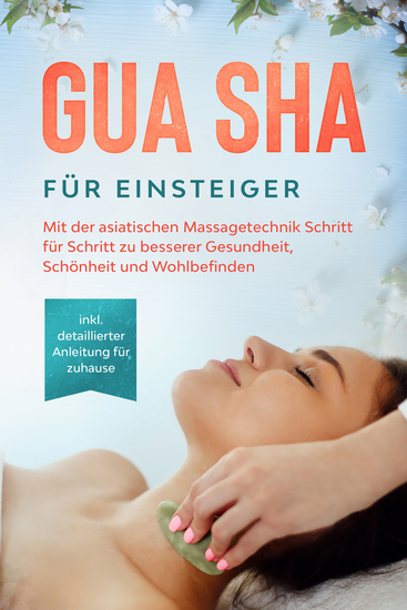Gua Sha für Einsteiger: Mit der asiatischen Massagetechnik Schritt für Schritt zu besserer Gesundheit Schönheit und Wohlbefinden - inkl detaillierter Anleitung für zuhause - cover