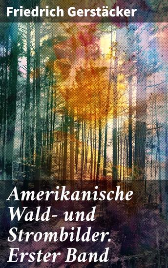 Amerikanische Wald- und Strombilder Erster Band - Abenteuer in den Wildnissen Nordamerikas im 19 Jahrhundert - cover
