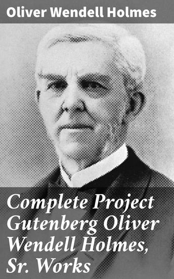 Complete Project Gutenberg Oliver Wendell Holmes Sr Works - Insightful essays witty poetry and medical musings: A literary journey through 19th-century America - cover