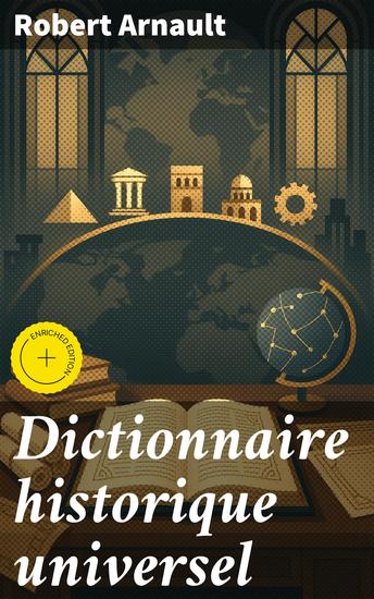 Dictionnaire historique universel - Édition enrichie Contenant les Chronologies de tous les Peuples depuis l'antiquité la plus reculée jusqu'à nos jours - cover