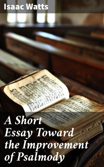 A Short Essay Toward the Improvement of Psalmody - An Enquiry How the Psalms of David Ought to Be Translated into Christian Songs - cover