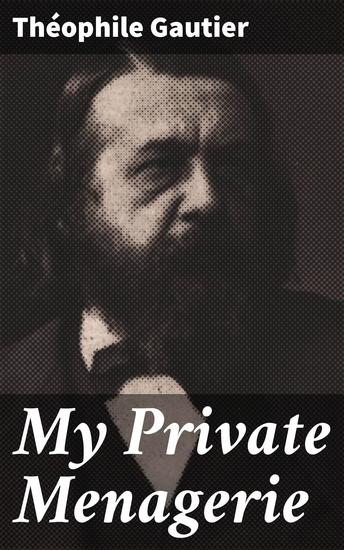 My Private Menagerie - Exploring the Fantastical: A Journey through Théophile Gautier's Literary Menagerie - cover