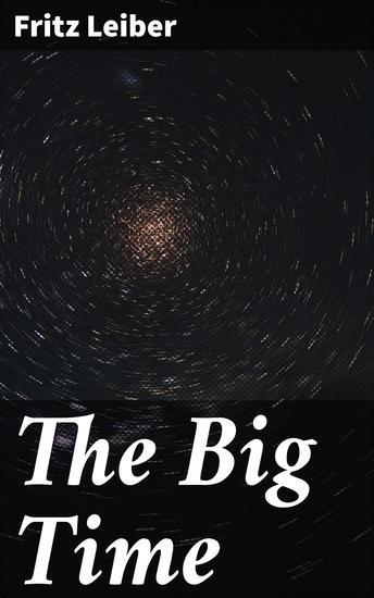 The Big Time - Exploring the Ethics of Time Manipulation through Immortal Spiders in a Captivating Science Fiction Fantasy Tale - cover