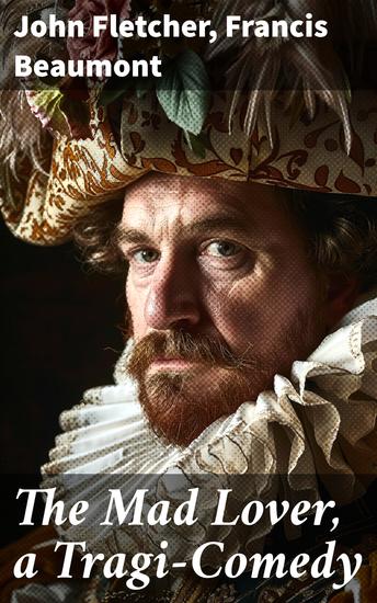 The Mad Lover a Tragi-Comedy - Exploring the Depths of Tragi-Comedy in 17th-century English Drama - cover