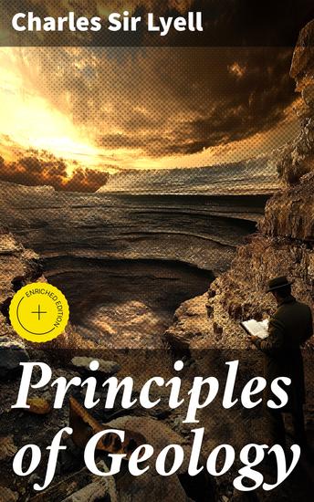 Principles of Geology - Enriched edition The Modern Changes of the Earth and its Inhabitants Considered as Illustrative of Geology - cover