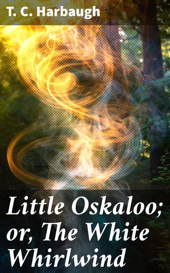 Little Oskaloo; or The White Whirlwind - Summoning the White Whirlwind: A Frontier Adventure - cover
