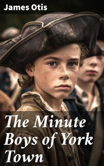 The Minute Boys of York Town - Young Patriots in the Battle for Independence - cover