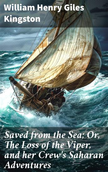 Saved from the Sea; Or The Loss of the Viper and her Crew's Saharan Adventures - Surviving the High Seas: A Maritime Adventure Tale of Resilience and Camaraderie - cover