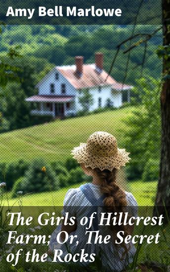 The Girls of Hillcrest Farm; Or The Secret of the Rocks - Secrets of a Rural Farmstead: Unveiling Mysteries and Friendship in Amy Bell Marlowe's Classic Tale - cover