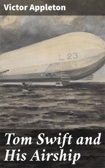 Tom Swift and His Airship - An Inventive Adventure in Early 20th Century Science Fiction - cover