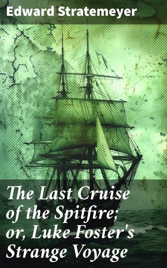 The Last Cruise of the Spitfire; or Luke Foster's Strange Voyage - A High Seas Adventure of Bravery and Survival - cover