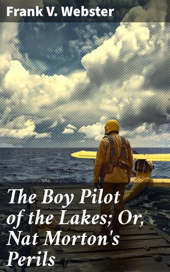The Boy Pilot of the Lakes; Or Nat Morton's Perils - Courageous Adventures on the Great Lakes: A Thrilling Coming-of-Age Tale - cover