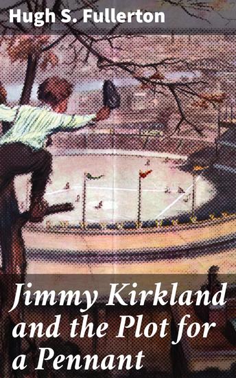 Jimmy Kirkland and the Plot for a Pennant - Unraveling the Sinister Baseball Plot of the Early 20th Century - cover