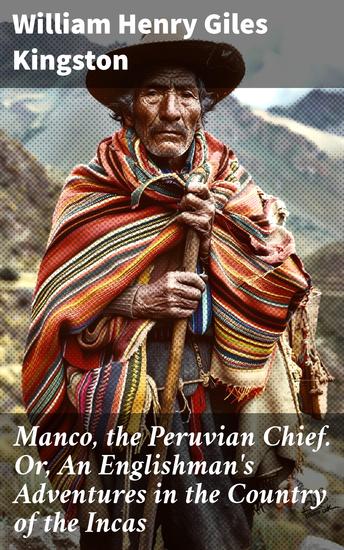 Manco the Peruvian Chief Or An Englishman's Adventures in the Country of the Incas - Journey through Incan Lands: An Englishman's Peruvian Adventure - cover