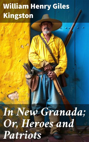 In New Granada; Or Heroes and Patriots - Courage and Sacrifice in Revolutionary New Granada - cover