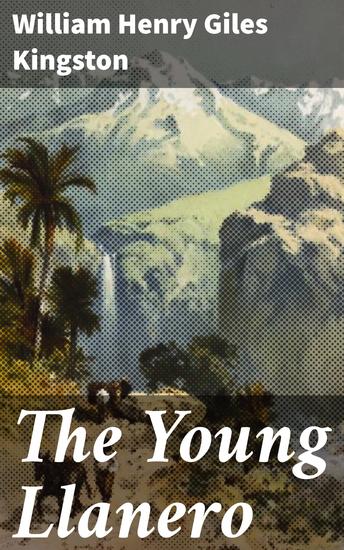 The Young Llanero - A Story of War and Wild Life in Venezuela - cover