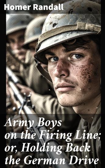 Army Boys on the Firing Line; or Holding Back the German Drive - Courage and Chaos: A Tale of Bravery on the Front Lines - cover