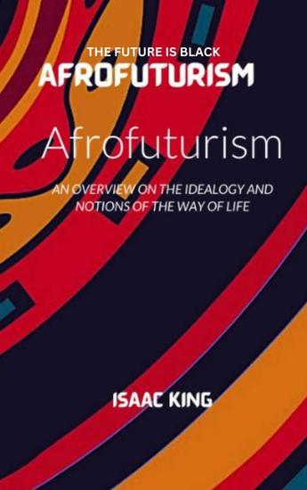 THE FUTURE IS BLACK AFROFUTURISM - An Examination of Afrofuturism and the African-American Experience - cover