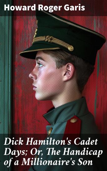 Dick Hamilton's Cadet Days; Or The Handicap of a Millionaire's Son - An American Coming-of-Age Tale of Friendship and Honor - cover