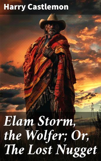 Elam Storm the Wolfer; Or The Lost Nugget - A Riveting Tale of Gold Wilderness and Adventure in the American West - cover