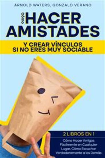Cómo Hacer Amistades y Crear Vínculos si no Eres Muy Sociable - 2 Libros en 1 - Cómo Hacer Amigos Fácilmente en Cualquier Lugar Cómo Escuchar Verdaderamente a los Demás - cover