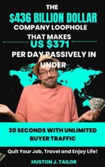 The $436 Billion Dollar Company Loophole That Makes Us $371 Per Day Passively In Under 30 Seconds With UNLIMITED Buyer Traffic - Quit Your Job Travel and Enjoy Life! - cover