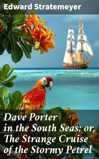 Dave Porter in the South Seas; or The Strange Cruise of the Stormy Petrel - A High Seas Adventure of Mystery and Danger - cover