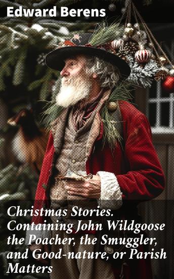 Christmas Stories Containing John Wildgoose the Poacher the Smuggler and Good-nature or Parish Matters - Tales of Redemption and Morality in the English Countryside - cover