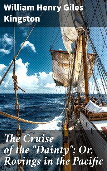 The Cruise of the "Dainty"; Or Rovings in the Pacific - Voyages of Courage and Camaraderie in the Pacific - cover