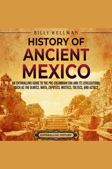 History of Ancient Mexico: An Enthralling Guide to Pre-Columbian Mexico and Its Civilizations Such as the Olmecs Maya Zapotecs Mixtecs Toltecs and Aztecs - cover