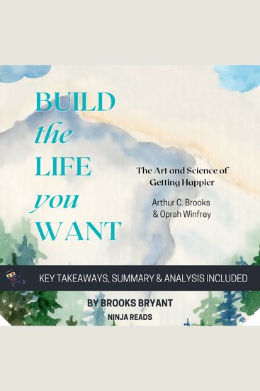 Summary: Build the Life You Want - The Art and Science of Getting Happier By Arthur C Brooks & Oprah Winfrey: Key Takeaways Summary & Analysis - cover