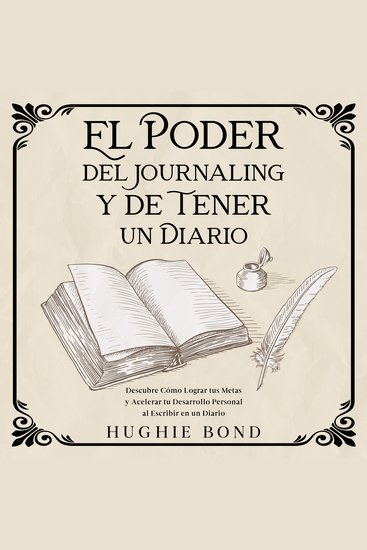 El Poder del Journaling y de Tener un Diario - Descubre Cómo Lograr tus Metas y Acelerar tu Desarrollo Personal al Escribir en un Diario - cover